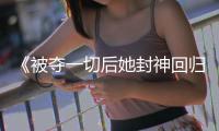 《被夺一切后她封