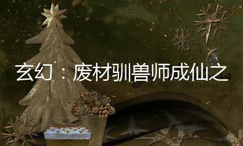 玄幻：废材驯兽师成仙之路