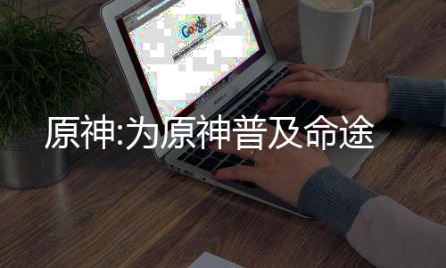 原神:为原神普及命途