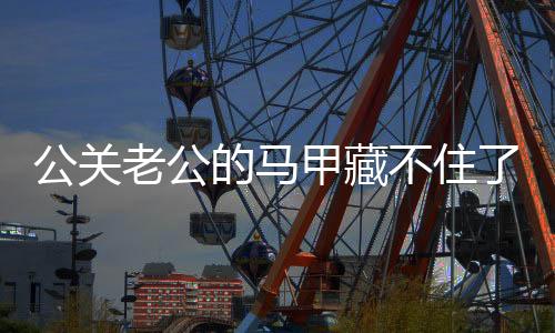 公关老公的马甲藏不住了