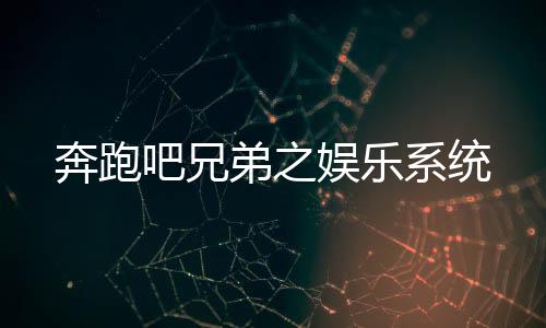 奔跑吧兄弟之娱乐系统