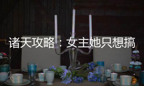 诸天攻略：女主她只想搞事业
